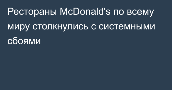 Рестораны McDonald's по всему миру столкнулись с системными сбоями