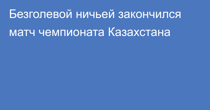 Безголевой ничьей закончился матч чемпионата Казахстана