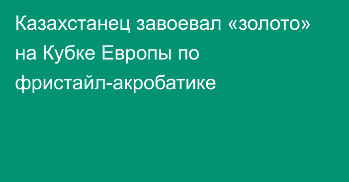 Казахстанец завоевал «золото» на Кубке Европы по фристайл-акробатике