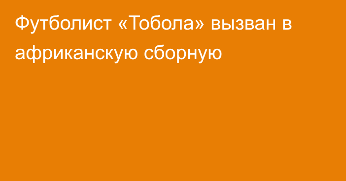 Футболист «Тобола» вызван в африканскую сборную