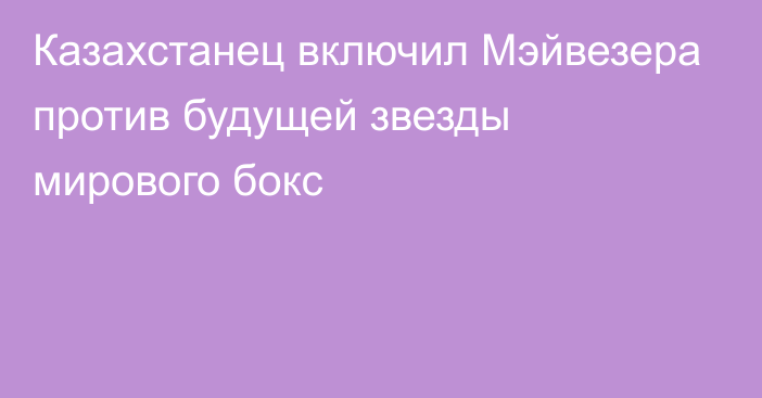 Казахстанец включил Мэйвезера против будущей звезды мирового бокс