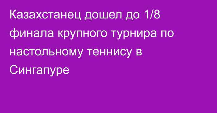 Казахстанец дошел до 1/8 финала крупного турнира по настольному теннису в Сингапуре