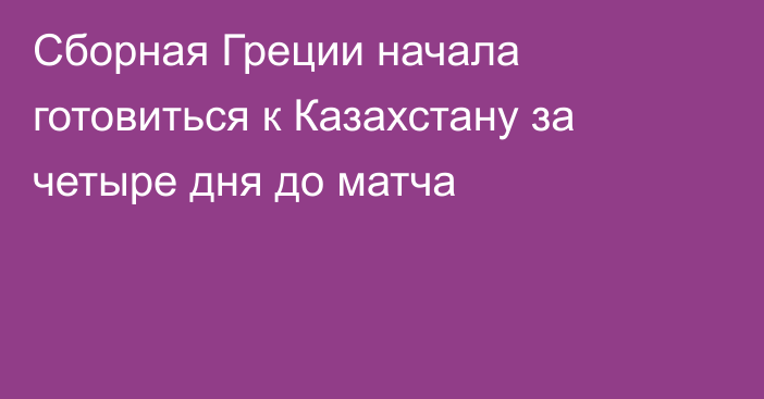 Сборная Греции начала готовиться к Казахстану за четыре дня до матча