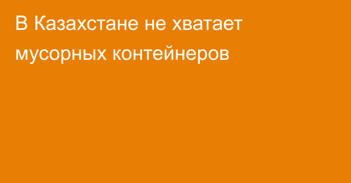 В Казахстане не хватает мусорных контейнеров