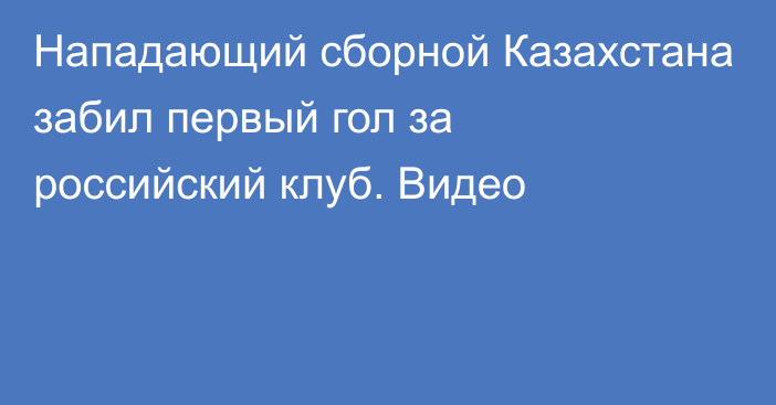 Нападающий сборной Казахстана забил первый гол за российский клуб. Видео