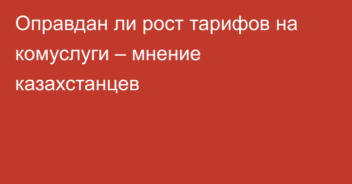 Оправдан ли рост тарифов на комуслуги – мнение казахстанцев