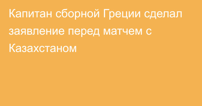 Капитан сборной Греции сделал заявление перед матчем с Казахстаном