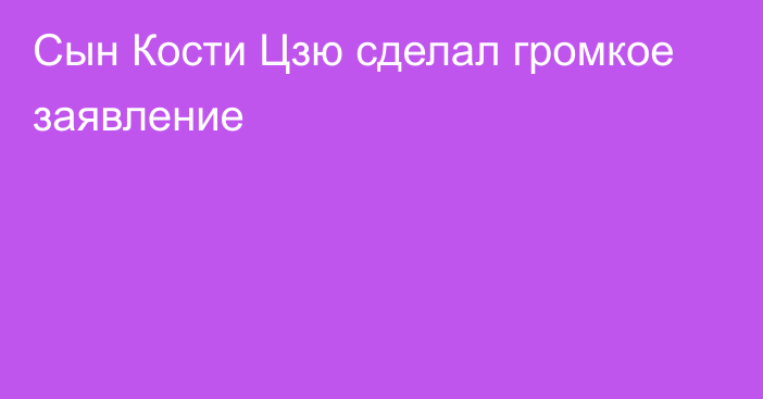 Сын Кости Цзю сделал громкое заявление