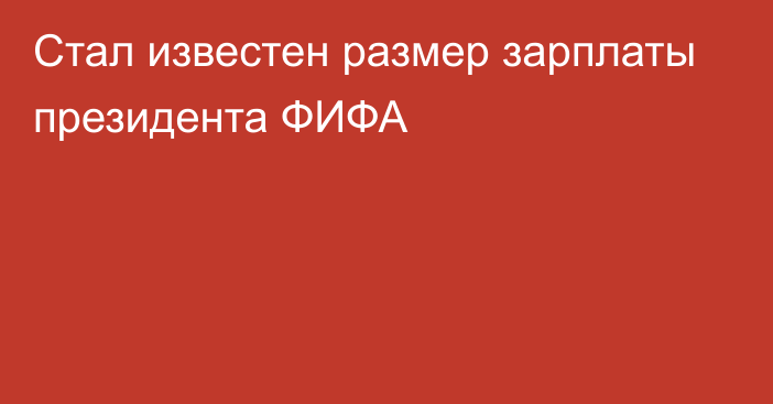 Стал известен размер зарплаты президента ФИФА