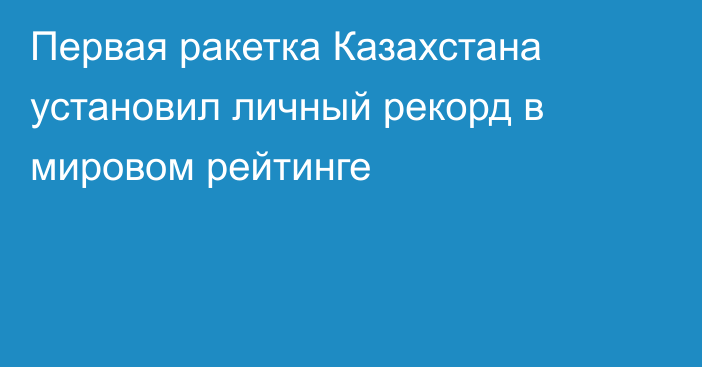 Первая ракетка Казахстана установил личный рекорд в мировом рейтинге