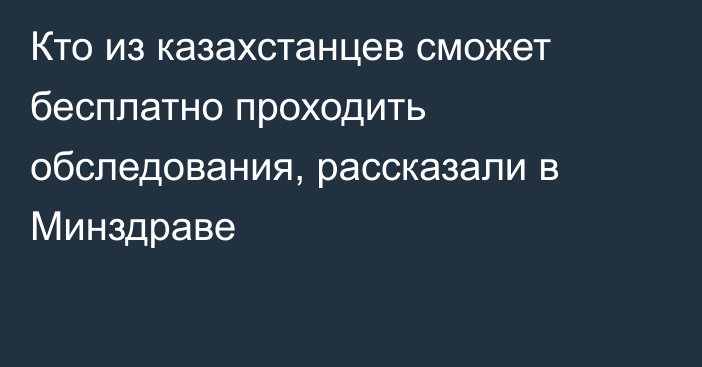 Кто из казахстанцев сможет бесплатно проходить обследования, рассказали в Минздраве