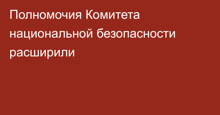 Полномочия Комитета национальной безопасности расширили