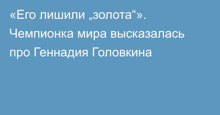 «Его лишили „золота“». Чемпионка мира высказалась про Геннадия Головкина