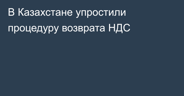 В Казахстане упростили процедуру возврата НДС