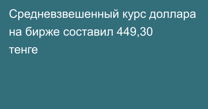 Средневзвешенный курс доллара на бирже составил 449,30 тенге