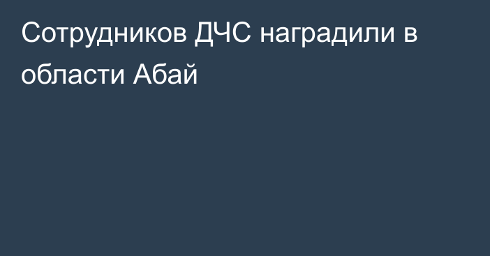 Сотрудников ДЧС наградили в области Абай