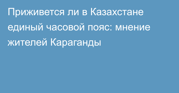 Приживется ли в Казахстане единый часовой пояс: мнение жителей Караганды