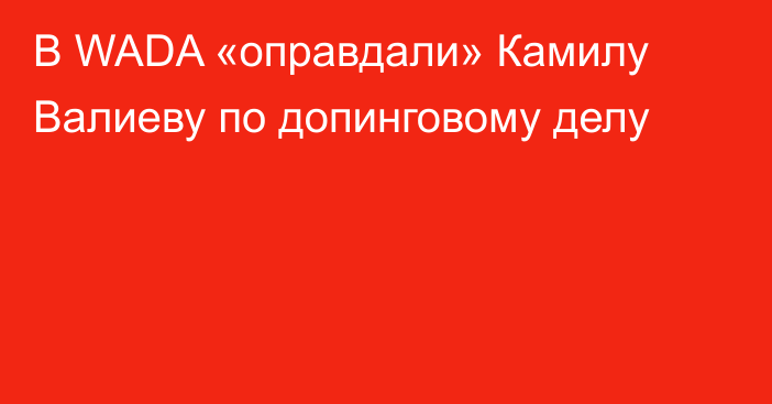 В WADA «оправдали» Камилу Валиеву по допинговому делу