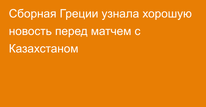 Сборная Греции узнала хорошую новость перед матчем с Казахстаном