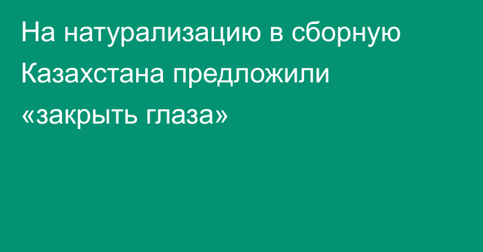 На натурализацию в сборную Казахстана предложили «закрыть глаза»