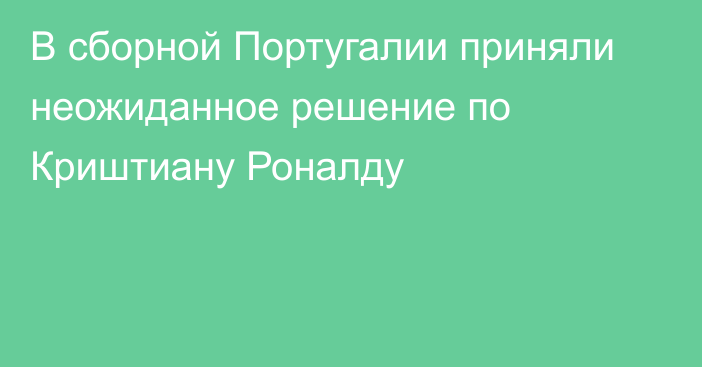 В сборной Португалии приняли неожиданное решение по Криштиану Роналду