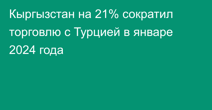 Кыргызстан на 21% сократил торговлю с Турцией в январе 2024 года