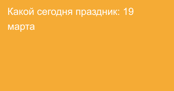 Какой сегодня праздник: 19 марта