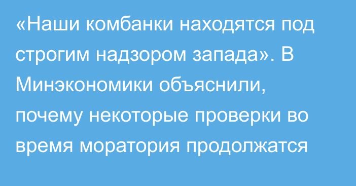 «Наши комбанки находятся под строгим надзором запада». В Минэкономики объяснили, почему некоторые проверки во время моратория продолжатся