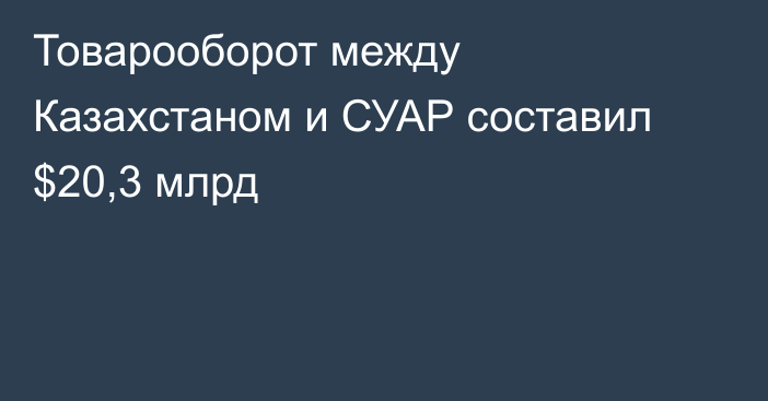 Товарооборот между Казахстаном и СУАР составил $20,3 млрд