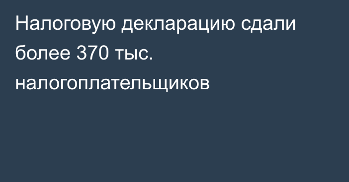 Налоговую декларацию сдали более 370 тыс. налогоплательщиков