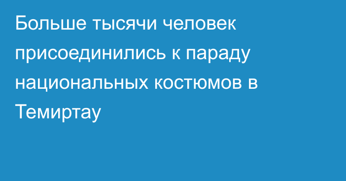 Больше тысячи человек присоединились к параду национальных костюмов в Темиртау