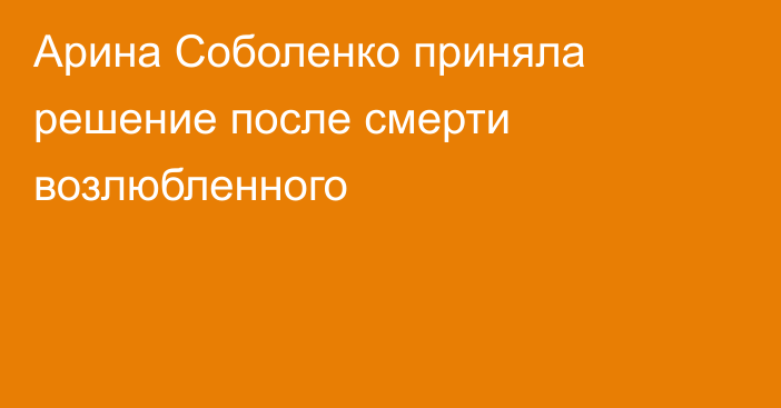 Арина Соболенко приняла решение после смерти возлюбленного