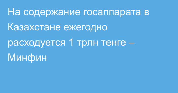 На содержание госаппарата в Казахстане ежегодно расходуется 1 трлн тенге – Минфин