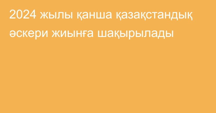 2024 жылы қанша қазақстандық әскери жиынға шақырылады