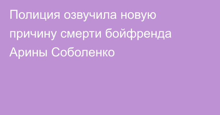 Полиция озвучила новую причину смерти бойфренда Арины Соболенко