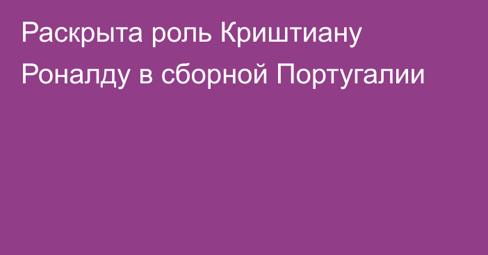 Раскрыта роль Криштиану Роналду в сборной Португалии