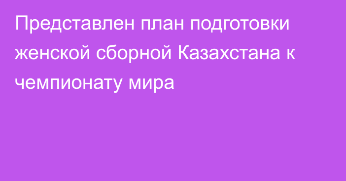 Представлен план подготовки женской сборной Казахстана к чемпионату мира