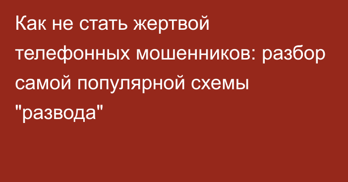 Как не стать жертвой телефонных мошенников: разбор самой популярной схемы 