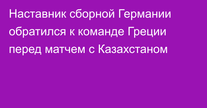 Наставник сборной Германии обратился к команде Греции перед матчем с Казахстаном