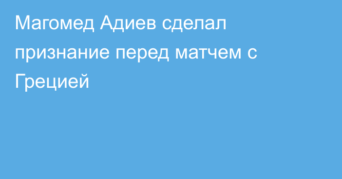 Магомед Адиев сделал признание перед матчем с Грецией