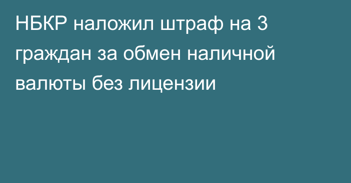 НБКР наложил штраф на 3 граждан за обмен наличной валюты без лицензии