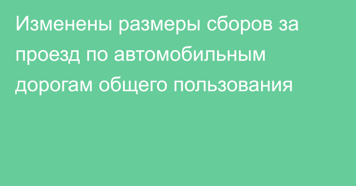 Изменены размеры сборов за проезд по автомобильным дорогам общего пользования