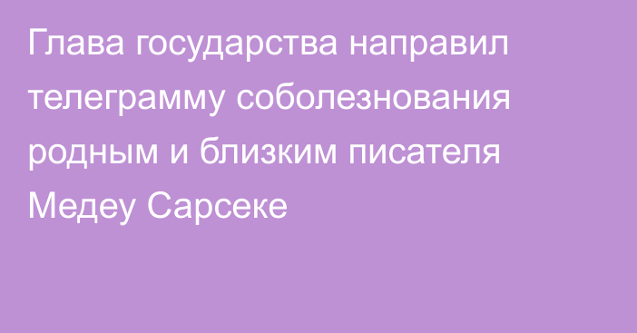 Глава государства направил телеграмму соболезнования родным и близким писателя Медеу Сарсеке