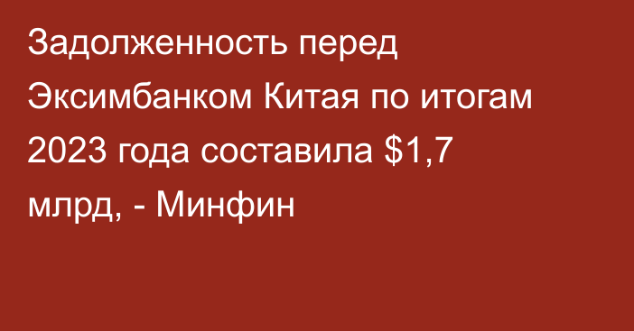 Задолженность перед Эксимбанком Китая по итогам 2023 года составила $1,7 млрд, - Минфин