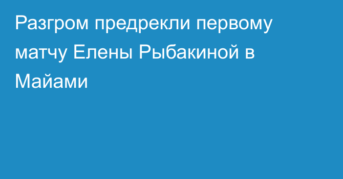 Разгром предрекли первому матчу Елены Рыбакиной в Майами