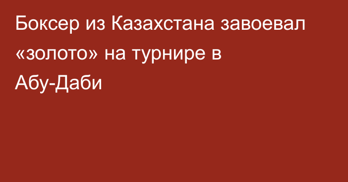 Боксер из Казахстана завоевал «золото» на турнире в Абу-Даби