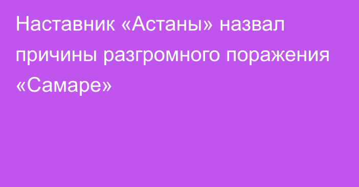 Наставник «Астаны» назвал причины разгромного поражения «Самаре»