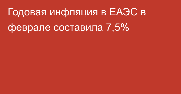 Годовая инфляция в ЕАЭС в феврале составила 7,5%