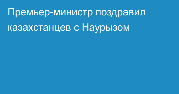 Премьер-министр поздравил казахстанцев с Наурызом