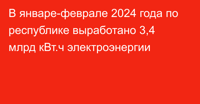 В январе-феврале 2024 года по республике выработано 3,4 млрд кВт.ч электроэнергии